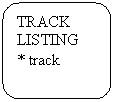 Rounded Rectangle: TRACK LISTING
* track 
